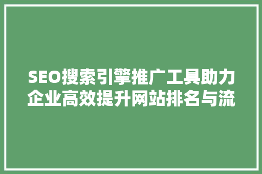 SEO搜索引擎推广工具助力企业高效提升网站排名与流量