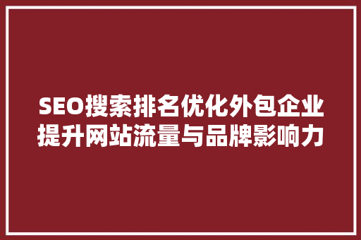 SEO搜索排名优化外包企业提升网站流量与品牌影响力的秘密武器