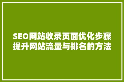 SEO网站收录页面优化步骤提升网站流量与排名的方法