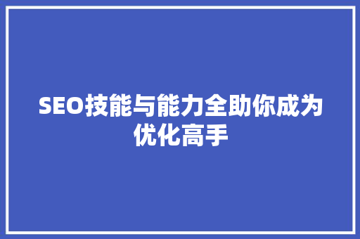 SEO技能与能力全助你成为优化高手