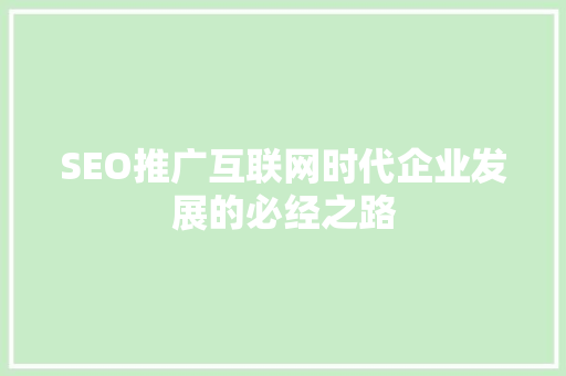 SEO推广互联网时代企业发展的必经之路  第1张
