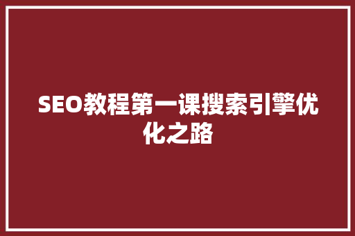 SEO教程第一课搜索引擎优化之路  第1张