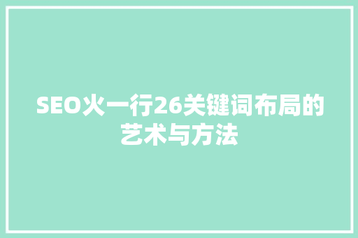 SEO火一行26关键词布局的艺术与方法