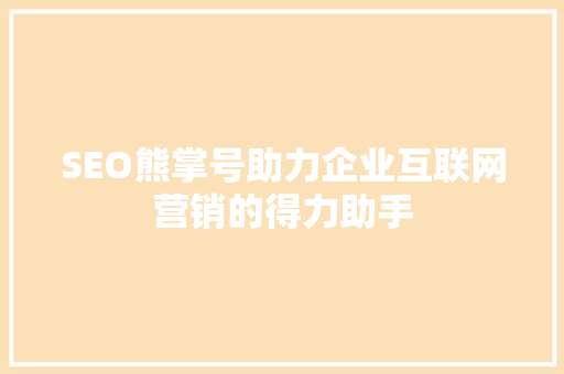 SEO熊掌号助力企业互联网营销的得力助手