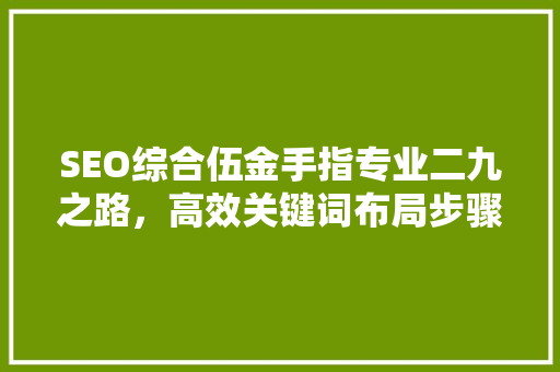 SEO综合伍金手指专业二九之路，高效关键词布局步骤