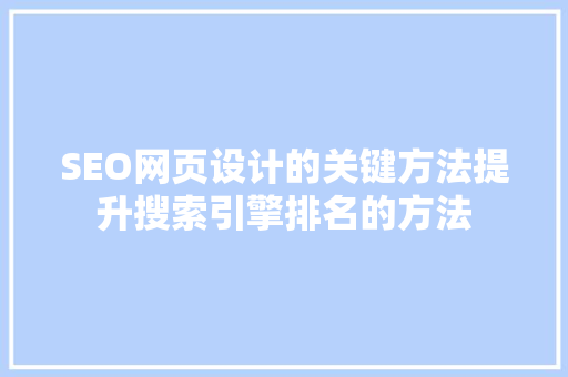 SEO网页设计的关键方法提升搜索引擎排名的方法