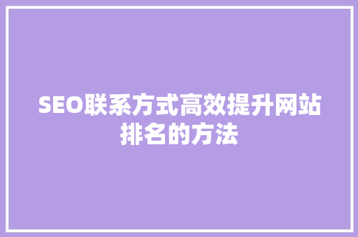 SEO联系方式高效提升网站排名的方法
