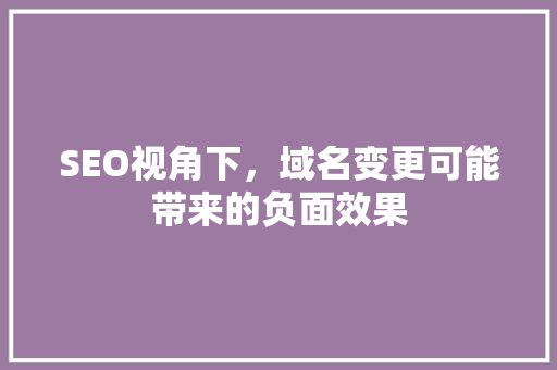 SEO视角下，域名变更可能带来的负面效果