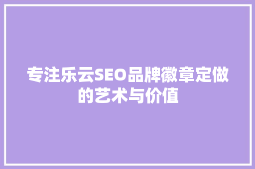 专注乐云SEO品牌徽章定做的艺术与价值