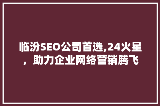 临汾SEO公司首选,24火星，助力企业网络营销腾飞