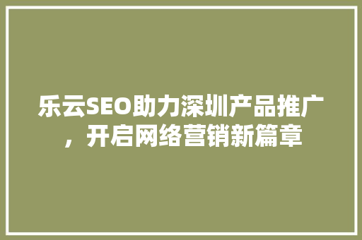 乐云SEO助力深圳产品推广，开启网络营销新篇章