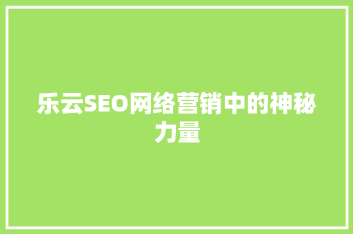 乐云SEO网络营销中的神秘力量