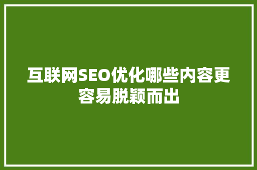 互联网SEO优化哪些内容更容易脱颖而出