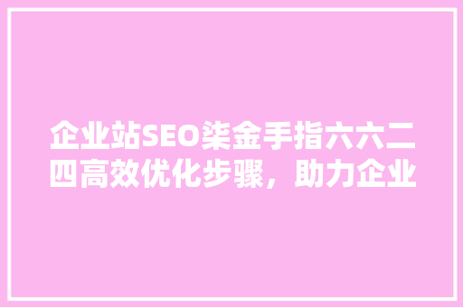 企业站SEO柒金手指六六二四高效优化步骤，助力企业网站腾飞