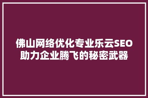 佛山网络优化专业乐云SEO助力企业腾飞的秘密武器