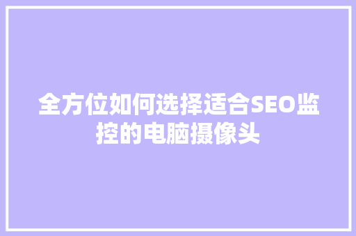 全方位如何选择适合SEO监控的电脑摄像头