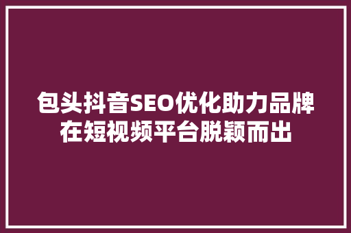 包头抖音SEO优化助力品牌在短视频平台脱颖而出