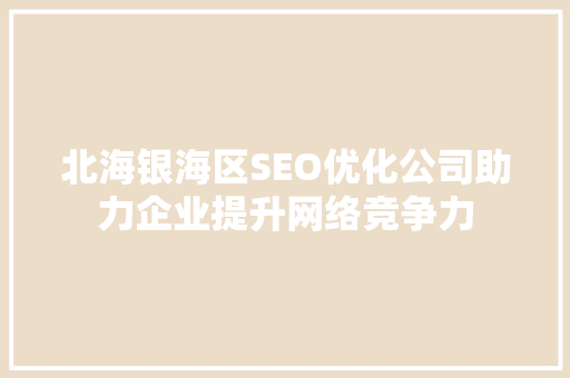 北海银海区SEO优化公司助力企业提升网络竞争力