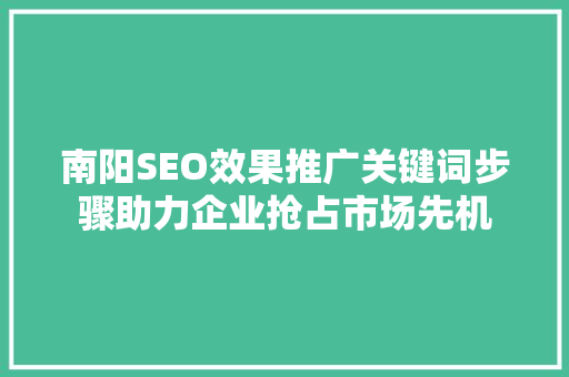 南阳SEO效果推广关键词步骤助力企业抢占市场先机
