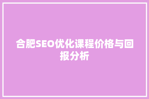 合肥SEO优化课程价格与回报分析