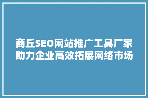 商丘SEO网站推广工具厂家助力企业高效拓展网络市场