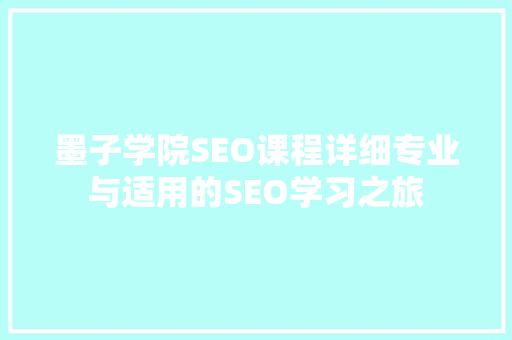 墨子学院SEO课程详细专业与适用的SEO学习之旅