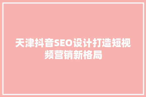 天津抖音SEO设计打造短视频营销新格局