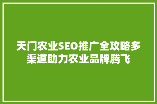 天门农业SEO推广全攻略多渠道助力农业品牌腾飞