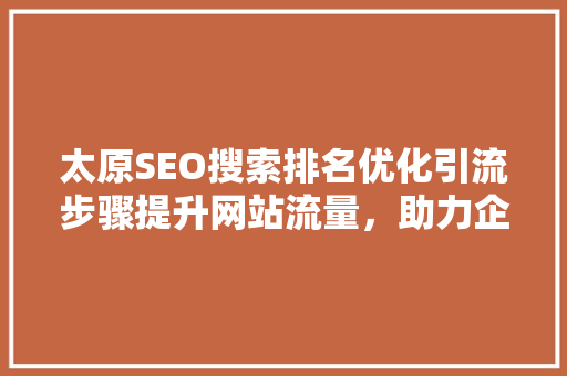 太原SEO搜索排名优化引流步骤提升网站流量，助力企业腾飞