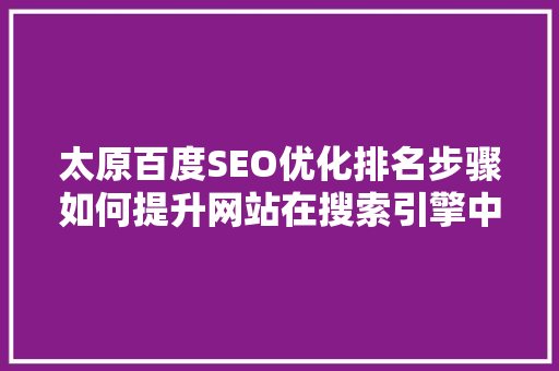 太原百度SEO优化排名步骤如何提升网站在搜索引擎中的竞争力