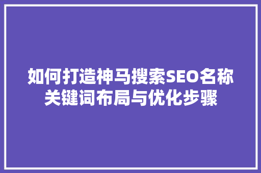 如何打造神马搜索SEO名称关键词布局与优化步骤