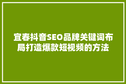 宜春抖音SEO品牌关键词布局打造爆款短视频的方法