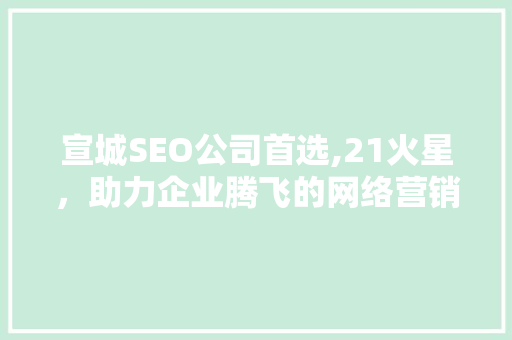 宣城SEO公司首选,21火星，助力企业腾飞的网络营销利器