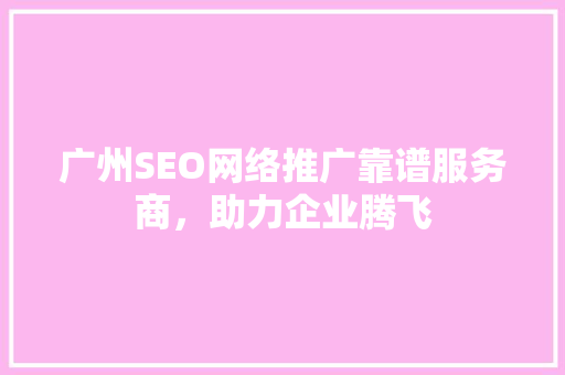 广州SEO网络推广靠谱服务商，助力企业腾飞