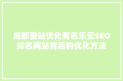 成都整站优化有名乐云SEO知名网站背后的优化方法