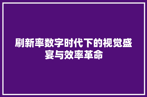 刷新率数字时代下的视觉盛宴与效率革命