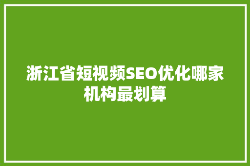 浙江省短视频SEO优化哪家机构最划算