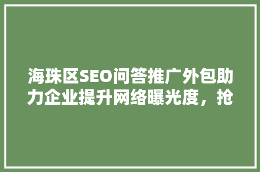 海珠区SEO问答推广外包助力企业提升网络曝光度，抢占市场先机