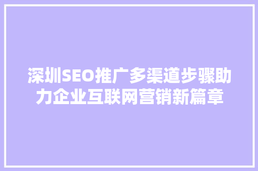 深圳SEO推广多渠道步骤助力企业互联网营销新篇章