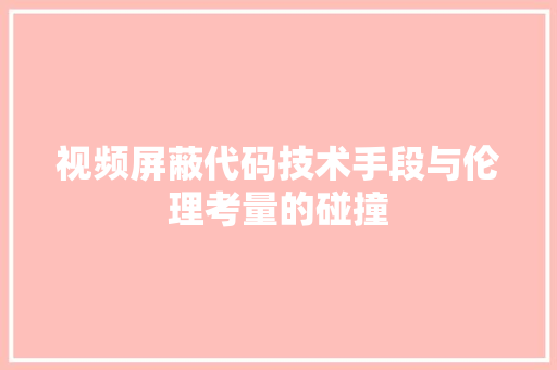 视频屏蔽代码技术手段与伦理考量的碰撞