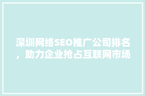 深圳网络SEO推广公司排名，助力企业抢占互联网市场制高点