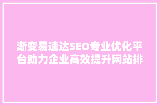 渐变易速达SEO专业优化平台助力企业高效提升网站排名