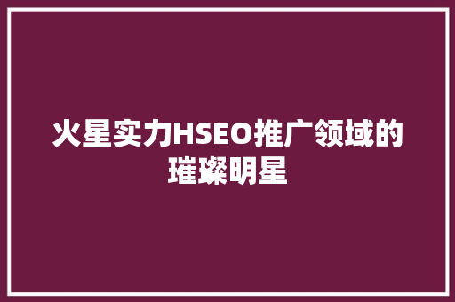 火星实力HSEO推广领域的璀璨明星