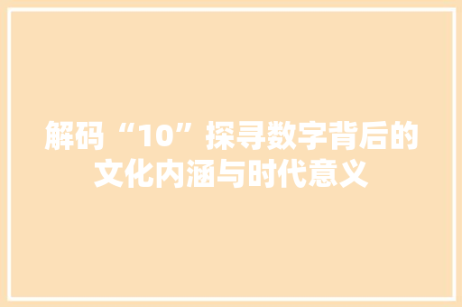 解码“10”探寻数字背后的文化内涵与时代意义