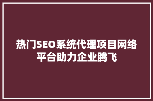 热门SEO系统代理项目网络平台助力企业腾飞  第1张
