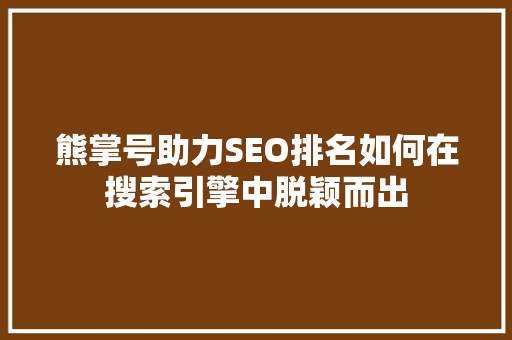 熊掌号助力SEO排名如何在搜索引擎中脱颖而出