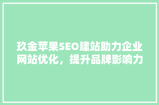 玖金苹果SEO建站助力企业网站优化，提升品牌影响力  第1张