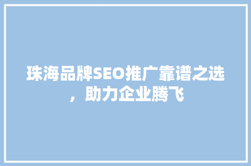 珠海品牌SEO推广靠谱之选，助力企业腾飞