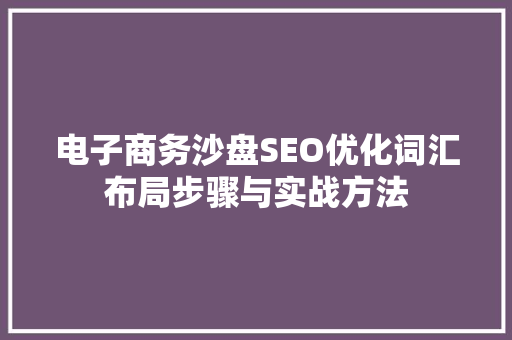 电子商务沙盘SEO优化词汇布局步骤与实战方法  第1张