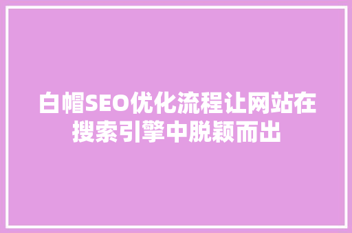 白帽SEO优化流程让网站在搜索引擎中脱颖而出